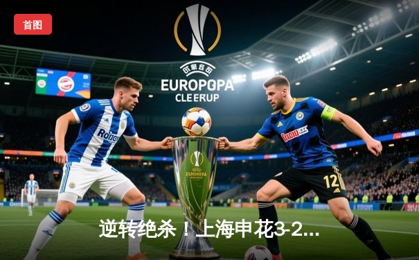 逆转绝杀！上海申花3-2险胜山东泰山，马莱莱补时头球定乾坤