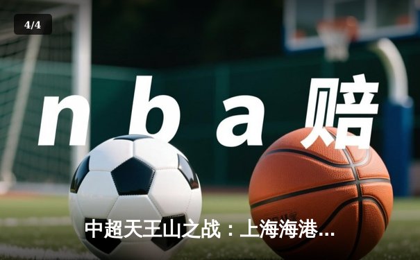 中超天王山之战：上海海港3-2绝杀山东泰山，武磊双响闪耀全场 - 4