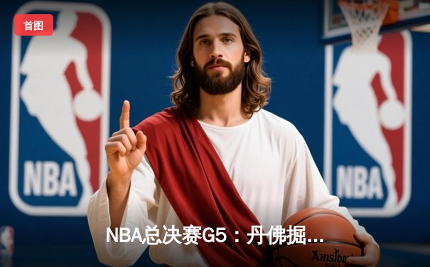NBA总决赛G5：丹佛掘金逆转胜迈阿密热火，约基奇40+三双创历史纪录