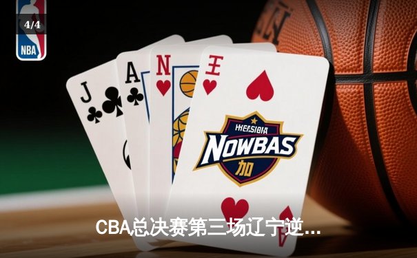 CBA总决赛第三场辽宁逆转广东 赵继伟关键三分锁定胜局 - 4