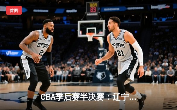 CBA季后赛半决赛：辽宁本钢加时险胜广东宏远，赵继伟狂砍35分创生涯新高