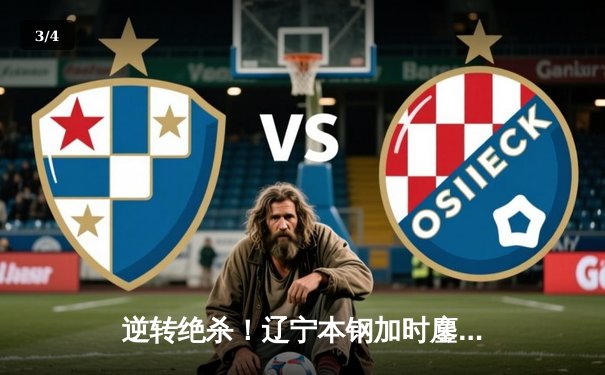 逆转绝杀！辽宁本钢加时鏖战险胜广东宏远，赵继伟关键三分锁定胜局 - 3