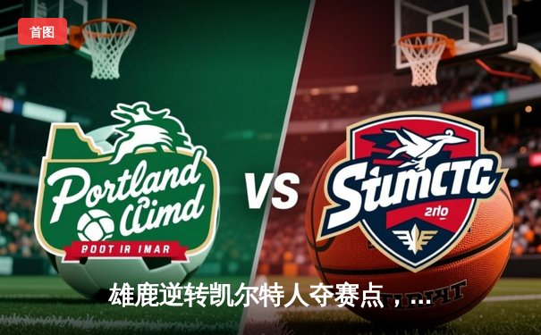 雄鹿逆转凯尔特人夺赛点，字母哥43分统治加时赛