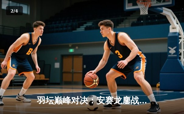 羽坛巅峰对决：安赛龙鏖战三局险胜石宇奇 全英公开赛卫冕成功 - 2